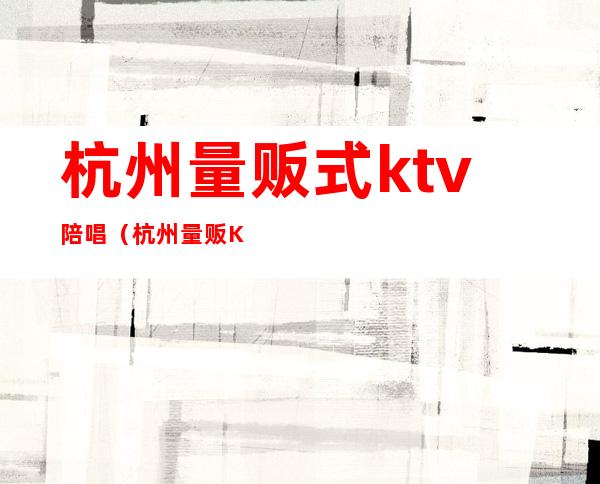 杭州量贩式ktv陪唱（杭州量贩KTV）