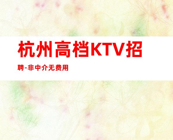 杭州高档KTV招聘-非中介无费用