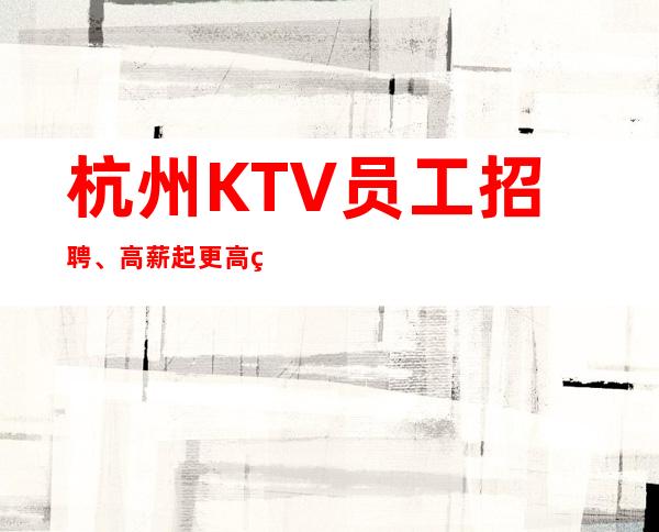 杭州KTV员工招聘、高薪/起更高素场