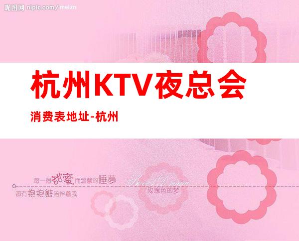 杭州KTV夜总会消费表.地址-杭州夜总会消费预订