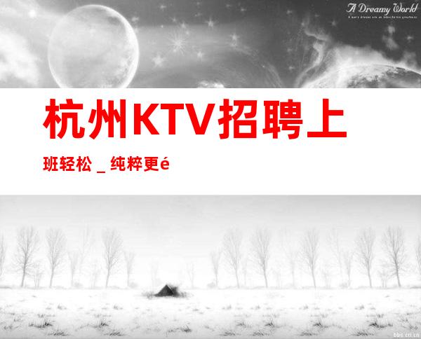 杭州KTV招聘上班轻松＿纯粹更高场客人素质好