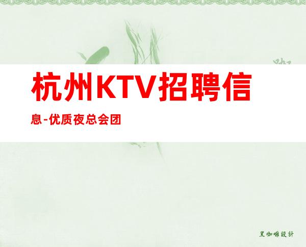 杭州KTV招聘信息-优质夜总会团队诚聘-场