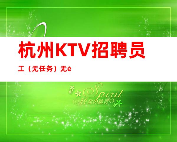 杭州KTV招聘员工(无任务)无费用新人优先