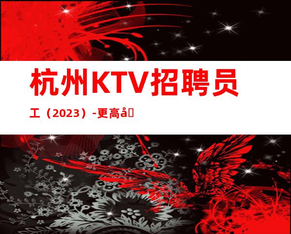 杭州KTV招聘员工（2023）-更高场所环境好