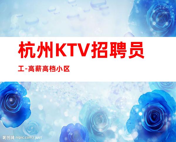 杭州KTV招聘员工-高薪高档小区包住