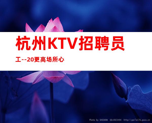 杭州KTV招聘员工--20更高场所心有多大舞台就有多大