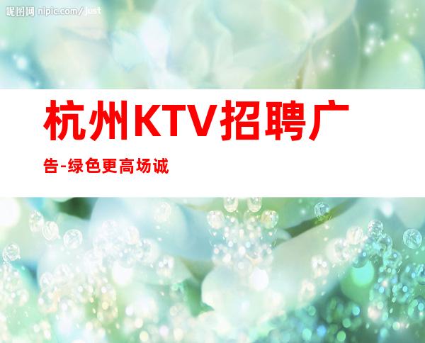 杭州KTV招聘广告-绿色更高场诚聘起服务员