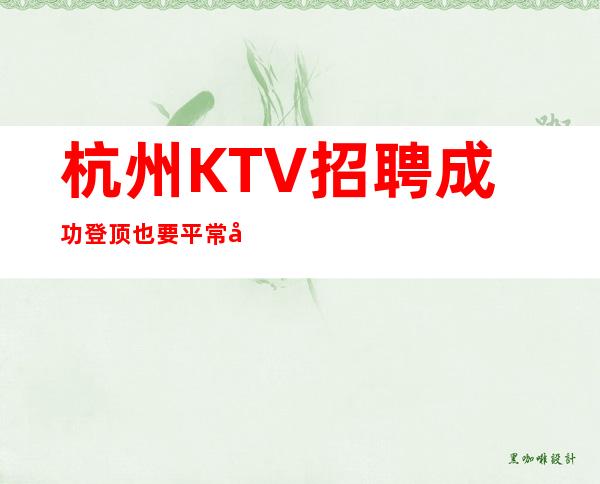 杭州KTV招聘=成功登顶也要平常心去看待