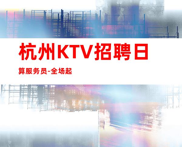 杭州KTV招聘日算服务员-全场起