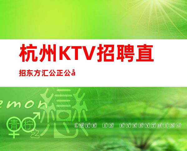 杭州KTV 招聘直招东方汇公正公平新人优先