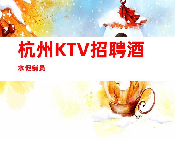 杭州KTV招聘酒水促销员