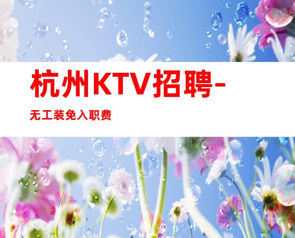 杭州KTV招聘-无工装免入职费