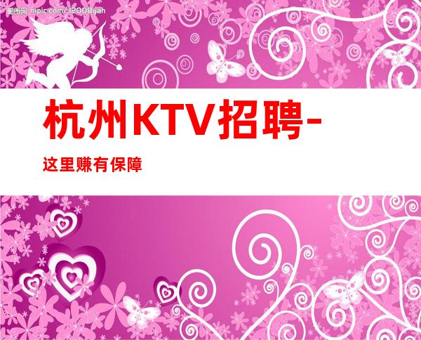 杭州KTV招聘-这里赚有保障