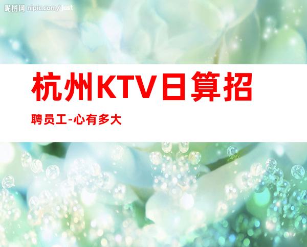 杭州KTV日算招聘员工-心有多大舞台就有多大