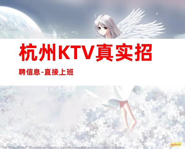 杭州KTV真实招聘信息-直接上班无套路