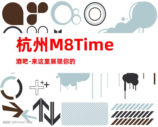 杭州M8Time 酒吧-来这里展现你的魅力，证明你的实力