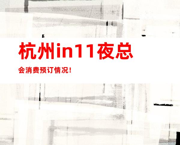 杭州in11夜总会消费预订情况！  快来一起看看吧