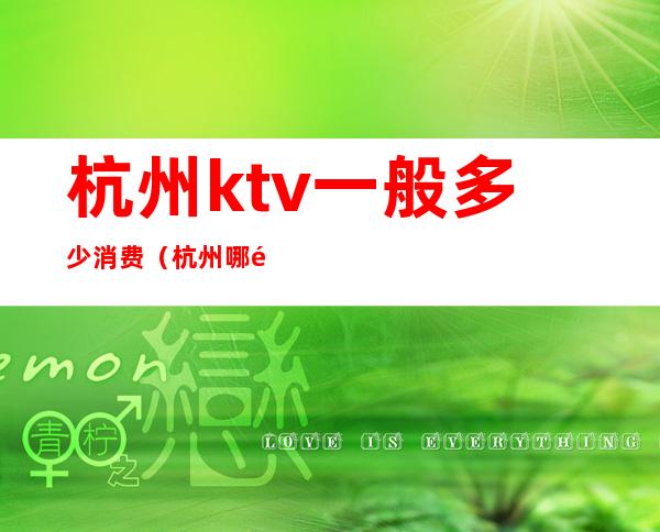 杭州ktv一般多少消费（杭州哪里ktv比较多）