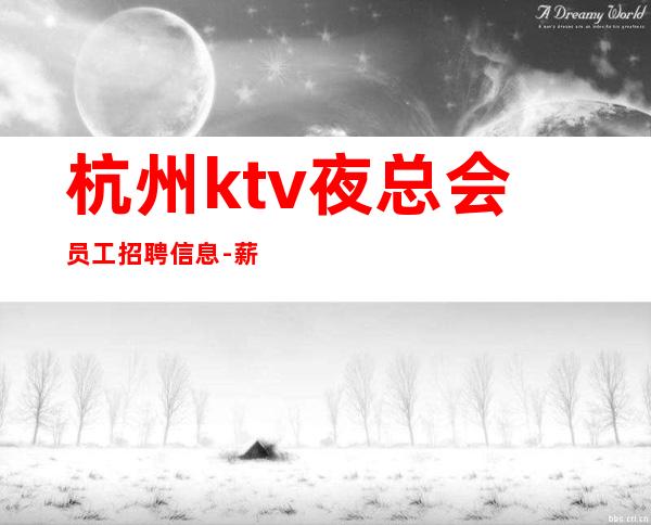 杭州ktv夜总会员工招聘信息- 薪资起不墨迹不浪费时间来