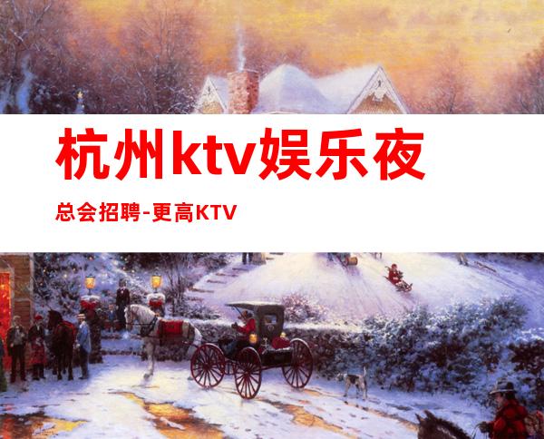 杭州ktv娱乐夜总会招聘-更高KTV直招你只负责挣钱