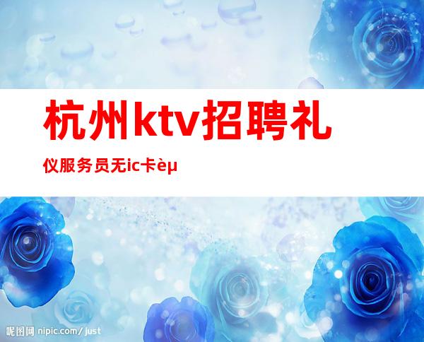 杭州ktv 招聘礼仪服务员 无ic卡起公司直招免入职