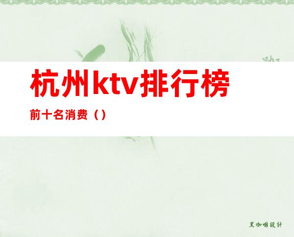 杭州ktv排行榜前十名消费（）