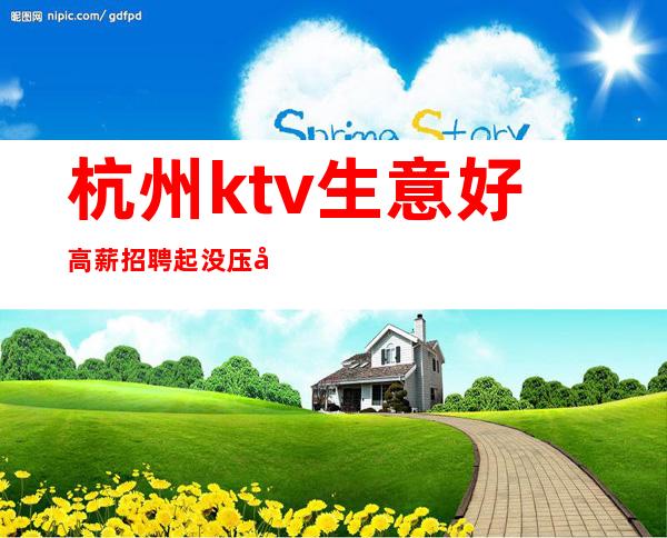 杭州ktv生意好高薪招聘起没压力无ic卡包住宿