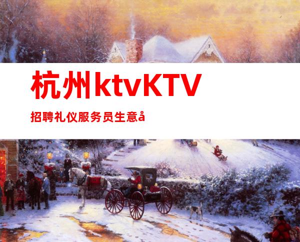 杭州ktv KTV招聘礼仪服务员 生意好 素质高 包吃住包上班