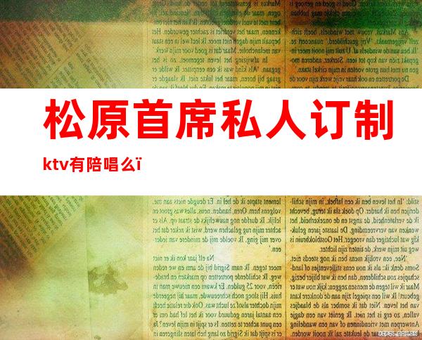 松原首席私人订制ktv有陪唱么（松原陪唱的ktv）