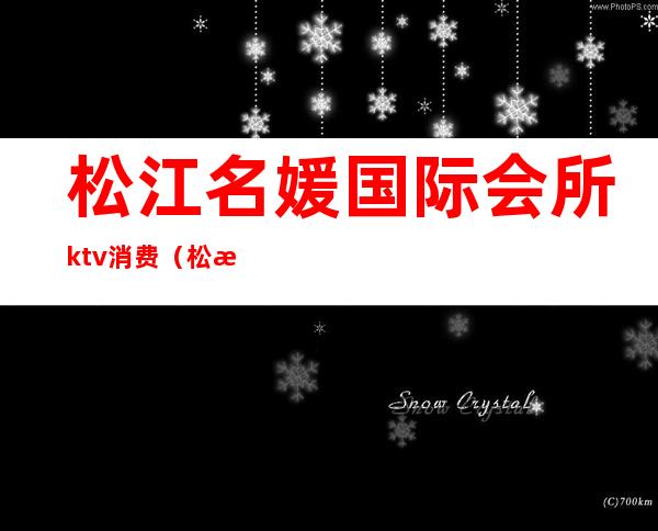 松江名媛国际会所ktv消费（松江哪个ktv有公主）