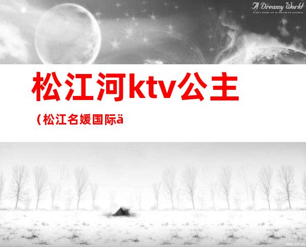 松江河ktv公主（松江名媛国际会所KTV消费）