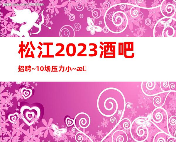 松江2023酒吧招聘~10场压力小~旺季来袭