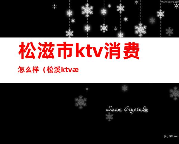 松滋市ktv消费怎么样（松溪ktv怎么样）