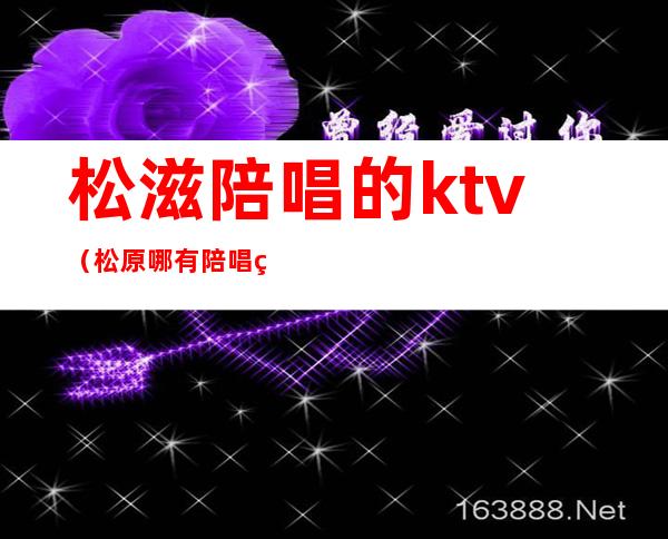 松滋陪唱的ktv（松原哪有陪唱的）