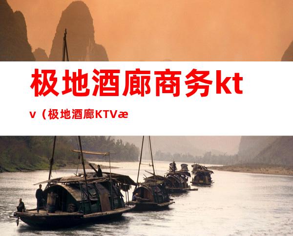 极地酒廊商务ktv（极地酒廊KTV怎么样）