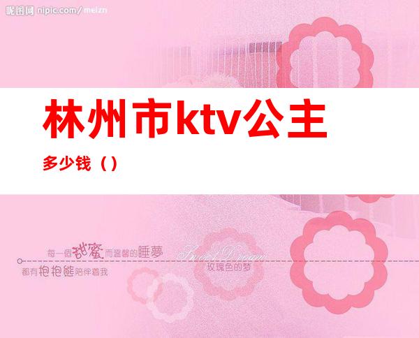 林州市ktv公主多少钱（）