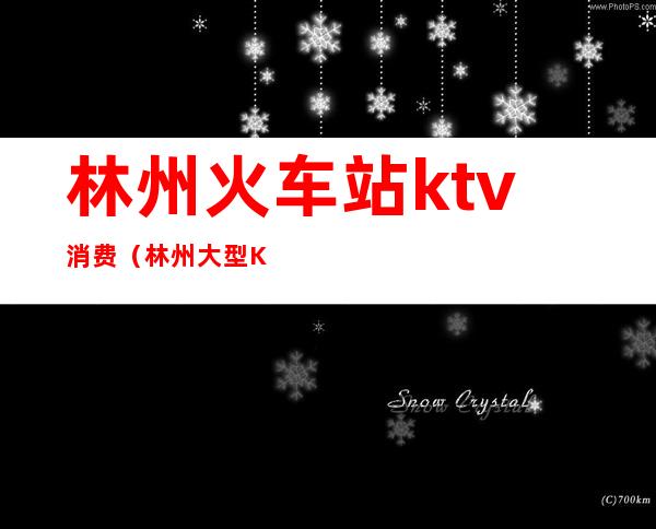 林州火车站ktv消费（林州大型KTV）