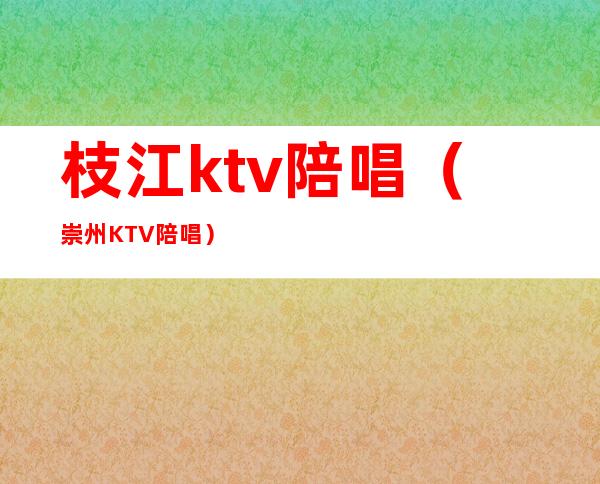 枝江ktv陪唱（崇州KTV陪唱）