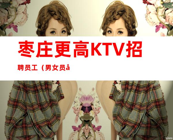 枣庄更高KTV招聘员工（男女员工特）-本地生意好场