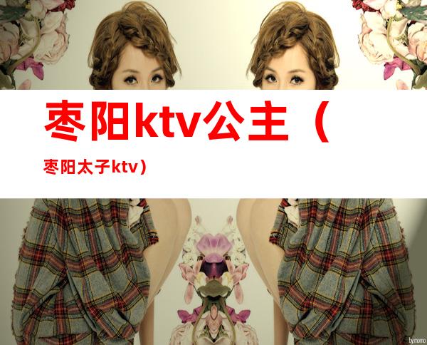 枣阳ktv公主（枣阳太子ktv）