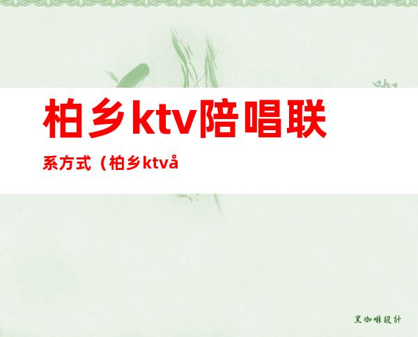 柏乡ktv陪唱联系方式（柏乡ktv公主）