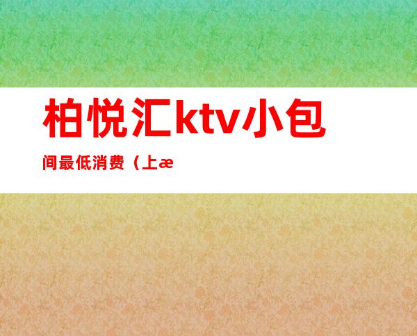 柏悦汇ktv小包间最低消费（上海悦汇ktv消费）