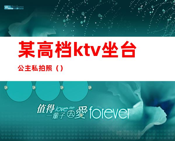 某高档ktv坐台公主私拍照（）