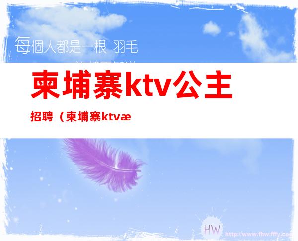 柬埔寨ktv公主招聘（柬埔寨ktv服务员多少钱一个月）