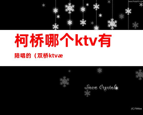 柯桥哪个ktv有陪唱的（双桥ktv有陪唱吗）