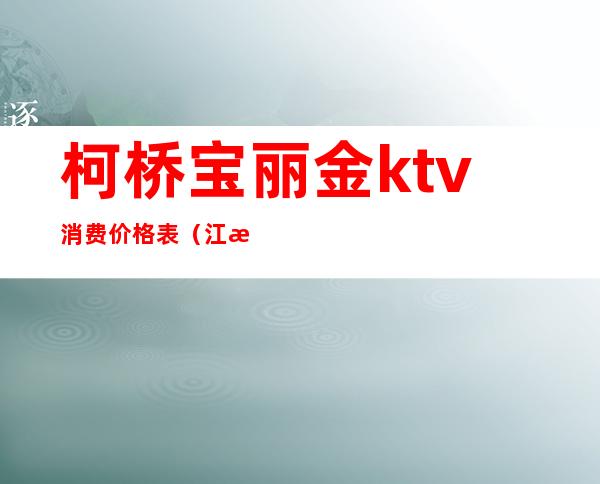 柯桥宝丽金ktv消费价格表（江桥宝丽金ktv怎么样）