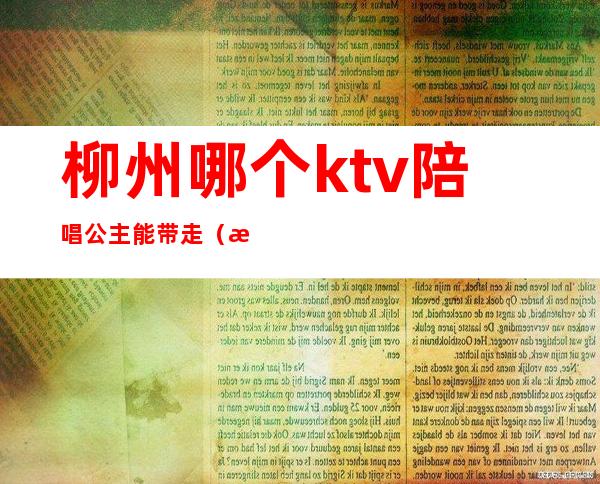 柳州哪个ktv陪唱公主能带走（柳州哪家ktv有公主）