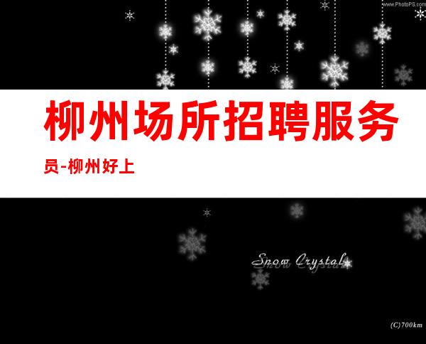 柳州场所招聘服务员-柳州好上班夜总会工资高不压收入亭亭玉立