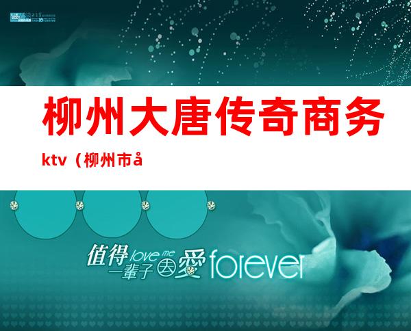 柳州大唐传奇商务ktv（柳州市大唐传奇）