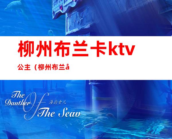 柳州布兰卡ktv公主（柳州布兰卡娱乐会所）